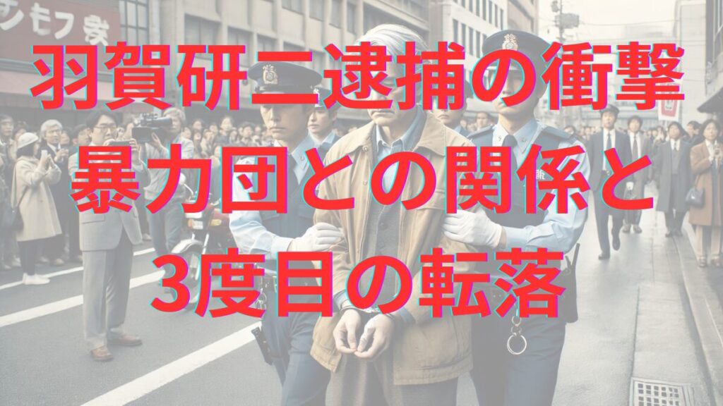 羽賀研二逮捕の衝撃 暴力団との関係と3度目の転落